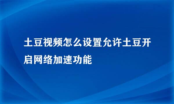 土豆视频怎么设置允许土豆开启网络加速功能