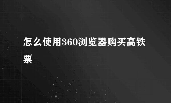 怎么使用360浏览器购买高铁票