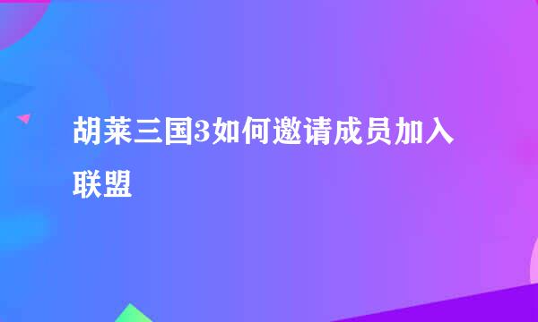 胡莱三国3如何邀请成员加入联盟