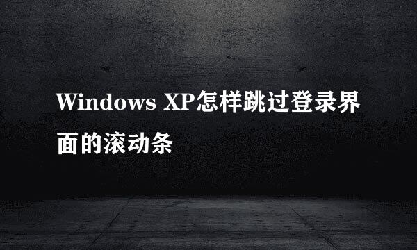 Windows XP怎样跳过登录界面的滚动条