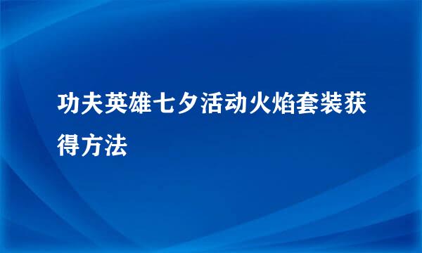 功夫英雄七夕活动火焰套装获得方法