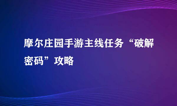 摩尔庄园手游主线任务“破解密码”攻略