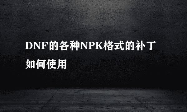 DNF的各种NPK格式的补丁如何使用