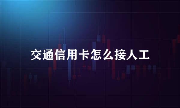 交通信用卡怎么接人工