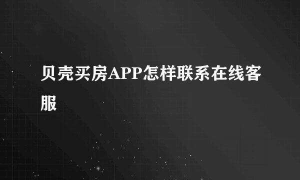 贝壳买房APP怎样联系在线客服