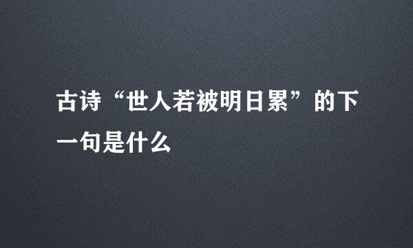 古诗“世人若被明日累”的下一句是什么