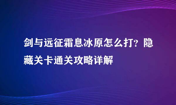 剑与远征霜息冰原怎么打？隐藏关卡通关攻略详解