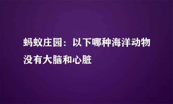 蚂蚁庄园：以下哪种海洋动物没有大脑和心脏