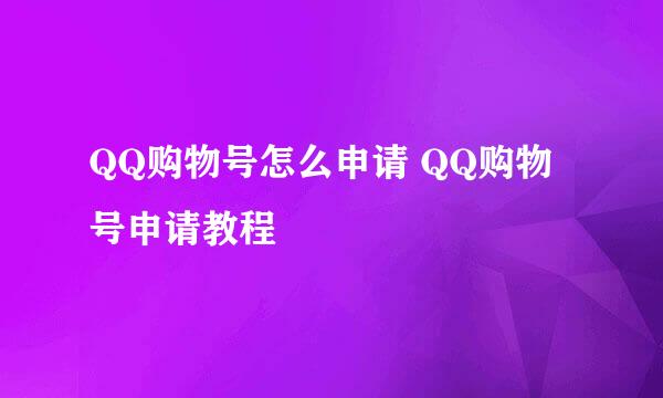 QQ购物号怎么申请 QQ购物号申请教程