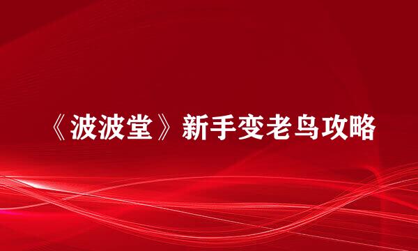 《波波堂》新手变老鸟攻略