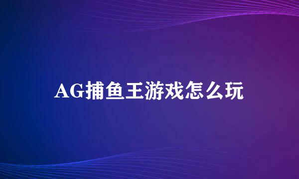 AG捕鱼王游戏怎么玩