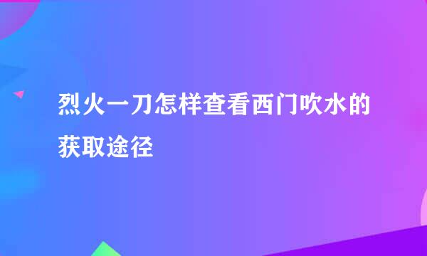 烈火一刀怎样查看西门吹水的获取途径