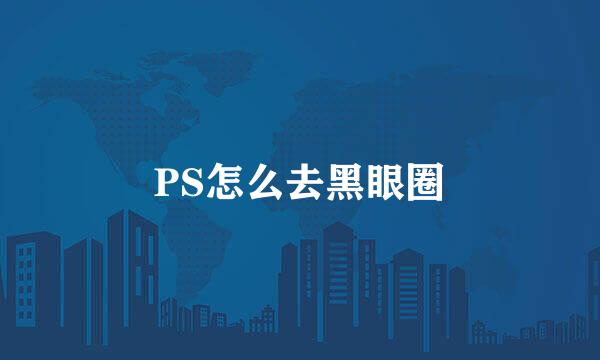 PS怎么去黑眼圈