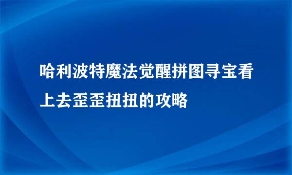 哈利波特魔法觉醒拼图寻宝看上去歪歪扭扭的攻略