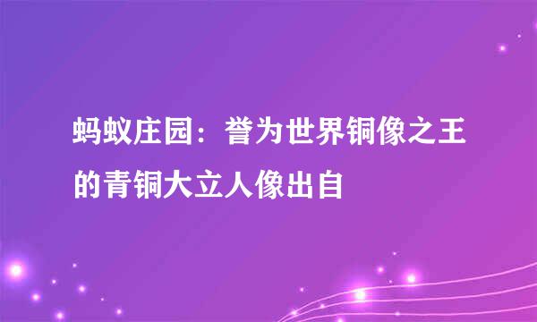 蚂蚁庄园：誉为世界铜像之王的青铜大立人像出自