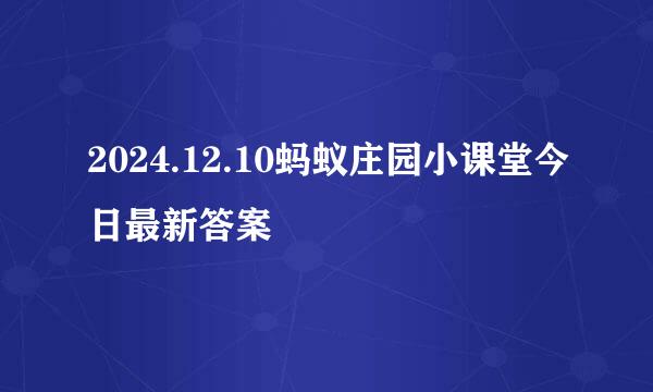 2024.12.10蚂蚁庄园小课堂今日最新答案