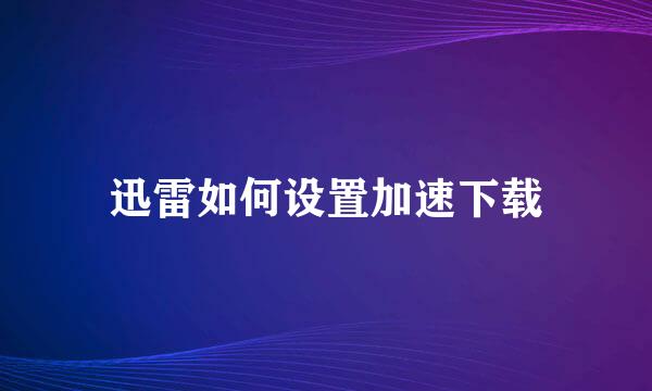 迅雷如何设置加速下载