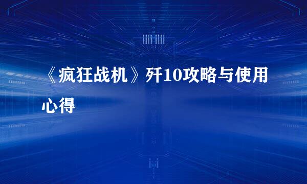 《疯狂战机》歼10攻略与使用心得