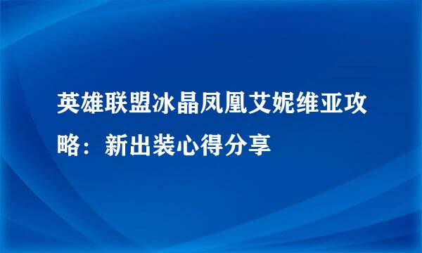 英雄联盟冰晶凤凰艾妮维亚攻略：新出装心得分享