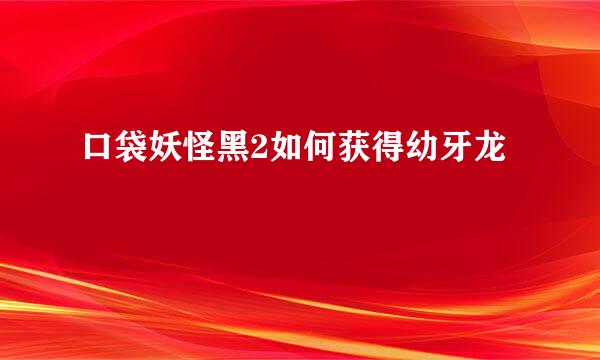 口袋妖怪黑2如何获得幼牙龙