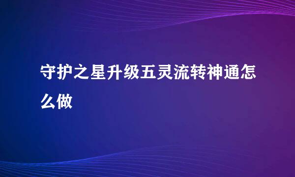 守护之星升级五灵流转神通怎么做