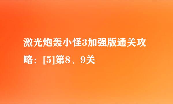 激光炮轰小怪3加强版通关攻略：[5]第8、9关