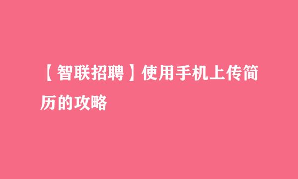 【智联招聘】使用手机上传简历的攻略