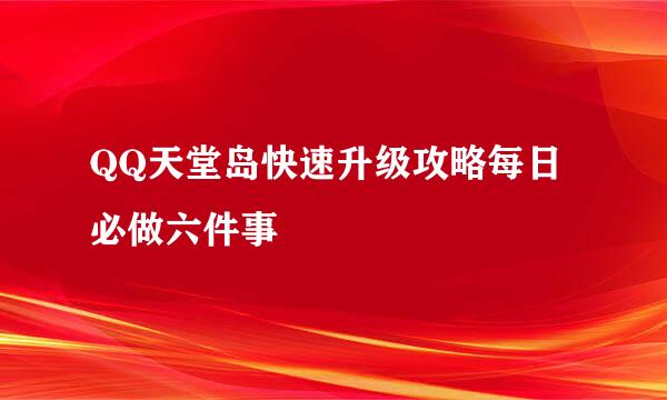 QQ天堂岛快速升级攻略每日必做六件事