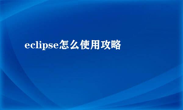 eclipse怎么使用攻略