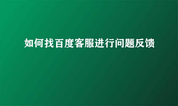 如何找百度客服进行问题反馈