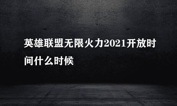 英雄联盟无限火力2021开放时间什么时候