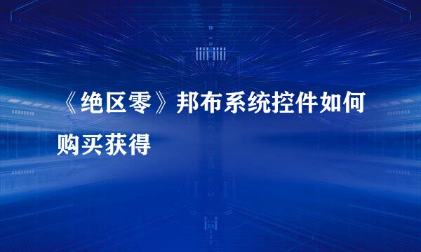 《绝区零》邦布系统控件如何购买获得