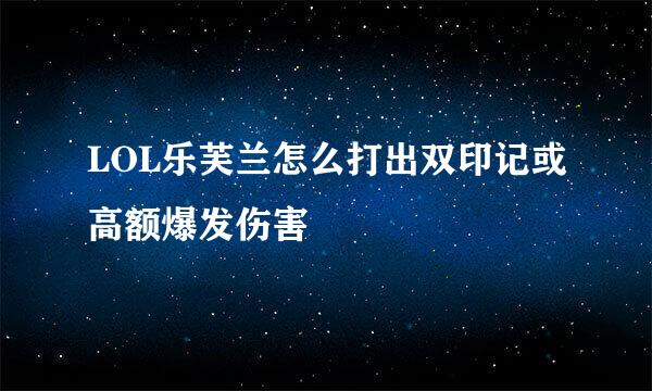 LOL乐芙兰怎么打出双印记或高额爆发伤害