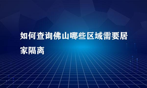 如何查询佛山哪些区域需要居家隔离