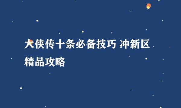 大侠传十条必备技巧 冲新区精品攻略