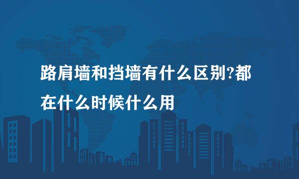 路肩墙和挡墙有什么区别?都在什么时候什么用