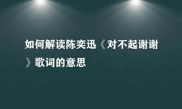 如何解读陈奕迅《对不起谢谢》歌词的意思