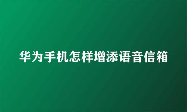 华为手机怎样增添语音信箱