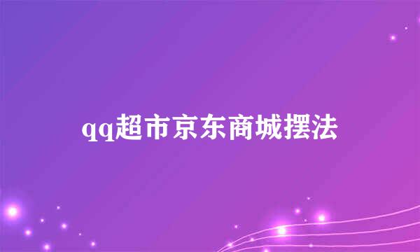 qq超市京东商城摆法