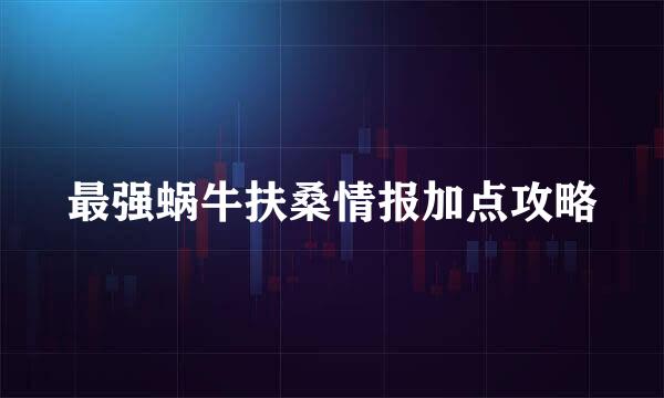 最强蜗牛扶桑情报加点攻略