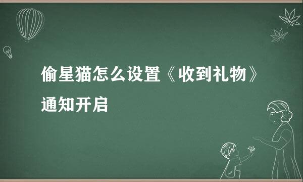 偷星猫怎么设置《收到礼物》通知开启