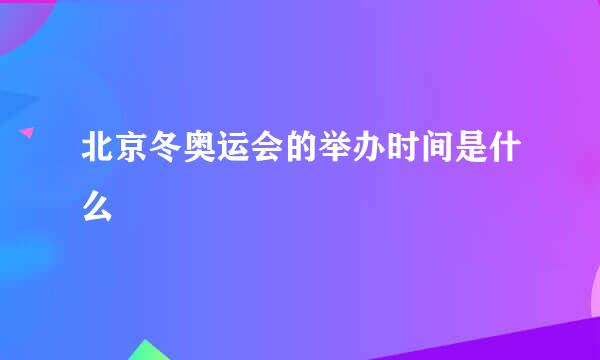 北京冬奥运会的举办时间是什么