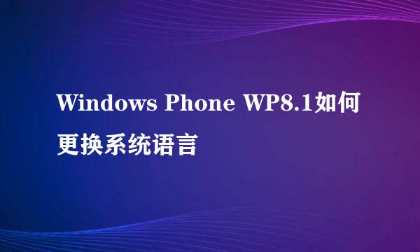 Windows Phone WP8.1如何更换系统语言