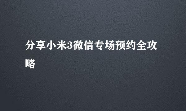 分享小米3微信专场预约全攻略