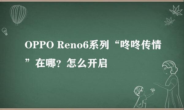 OPPO Reno6系列“咚咚传情”在哪？怎么开启