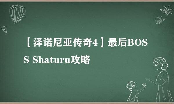 【泽诺尼亚传奇4】最后BOSS Shaturu攻略