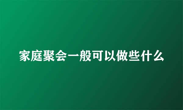 家庭聚会一般可以做些什么