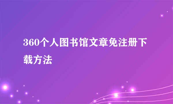 360个人图书馆文章免注册下载方法