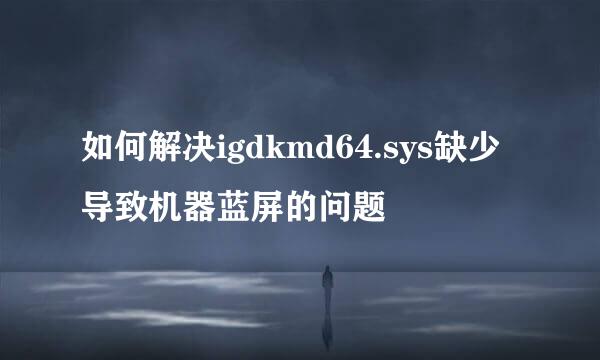 如何解决igdkmd64.sys缺少导致机器蓝屏的问题