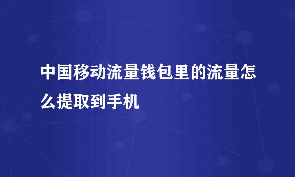 中国移动流量钱包里的流量怎么提取到手机